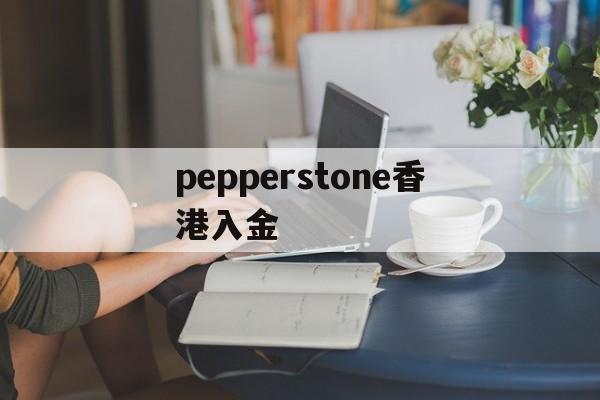 pepperstone香港入金(pepperstone最低入金多少)